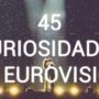 45 curiosidades de Eurovisión que quizás desconocías